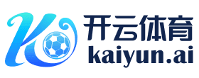 开云体育APP下载 - 官方推荐 | KAIYUN SPORTS正版入口